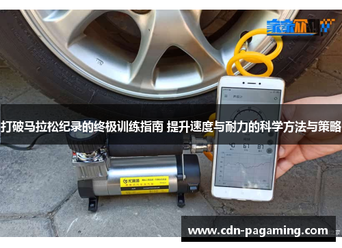 打破马拉松纪录的终极训练指南 提升速度与耐力的科学方法与策略 打破马拉松纪录的终极训练指南 提升速度与耐力的科学方法与策略
