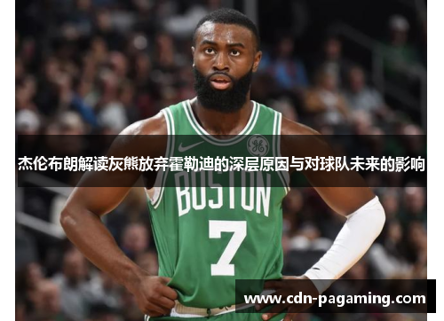 杰伦布朗解读灰熊放弃霍勒迪的深层原因与对球队未来的影响 杰伦布朗解读灰熊放弃霍勒迪的深层原因与对球队未来的影响