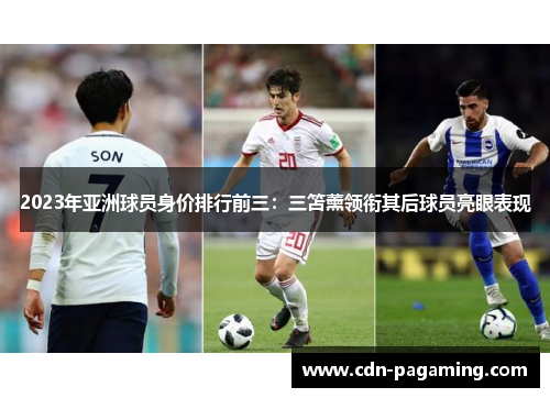 2023年亚洲球员身价排行前三:三笘薰领衔其后球员亮眼表现 2023年亚洲球员身价排行前三:三笘薰领衔其后球员亮眼表现