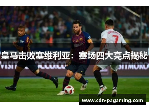 皇马击败塞维利亚:赛场四大亮点揭秘 皇马击败塞维利亚:赛场四大亮点揭秘