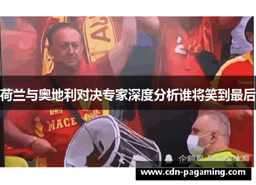荷兰与奥地利对决专家深度分析谁将笑到最后 荷兰与奥地利对决专家深度分析谁将笑到最后