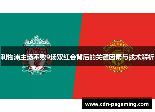 利物浦主场不败9场双红会背后的关键因素与战术解析 利物浦主场不败9场双红会背后的关键因素与战术解析