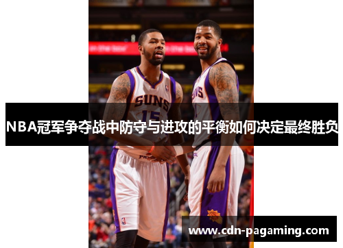 NBA冠军争夺战中防守与进攻的平衡如何决定最终胜负 NBA冠军争夺战中防守与进攻的平衡如何决定最终胜负