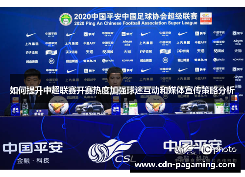 如何提升中超联赛开赛热度加强球迷互动和媒体宣传策略分析 如何提升中超联赛开赛热度加强球迷互动和媒体宣传策略分析