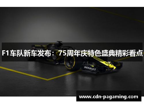 F1车队新车发布:75周年庆特色盛典精彩看点 F1车队新车发布:75周年庆特色盛典精彩看点