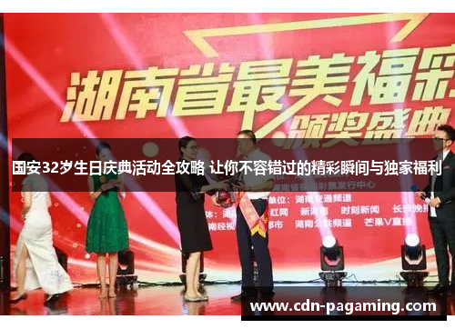 国安32岁生日庆典活动全攻略 让你不容错过的精彩瞬间与独家福利