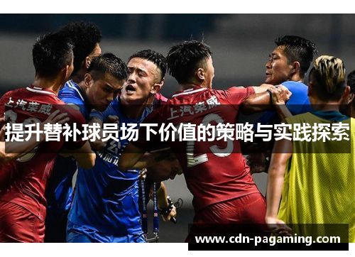 提升替补球员场下价值的策略与实践探索 提升替补球员场下价值的策略与实践探索