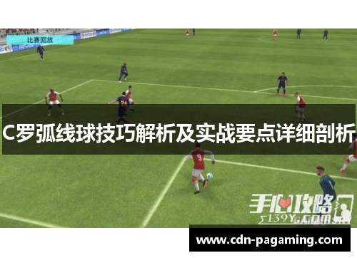 C罗弧线球技巧解析及实战要点详细剖析 C罗弧线球技巧解析及实战要点详细剖析
