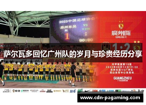 萨尔瓦多回忆广州队的岁月与珍贵经历分享 萨尔瓦多回忆广州队的岁月与珍贵经历分享
