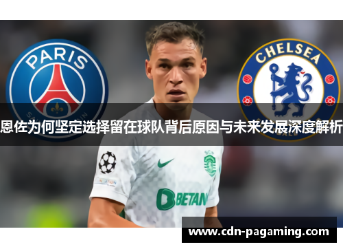 恩佐为何坚定选择留在球队背后原因与未来发展深度解析 恩佐为何坚定选择留在球队背后原因与未来发展深度解析