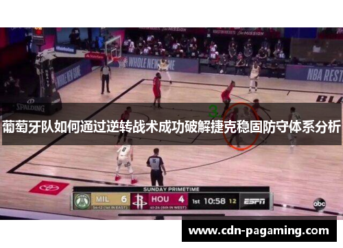 葡萄牙队如何通过逆转战术成功破解捷克稳固防守体系分析 葡萄牙队如何通过逆转战术成功破解捷克稳固防守体系分析