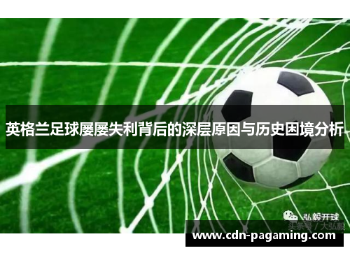 英格兰足球屡屡失利背后的深层原因与历史困境分析 英格兰足球屡屡失利背后的深层原因与历史困境分析
