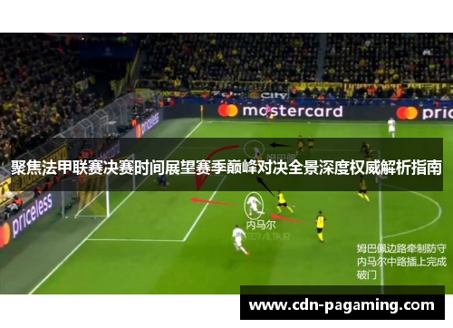 聚焦法甲联赛决赛时间展望赛季巅峰对决全景深度权威解析指南