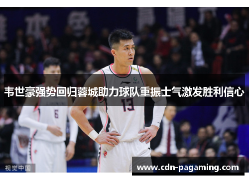 韦世豪强势回归蓉城助力球队重振士气激发胜利信心
