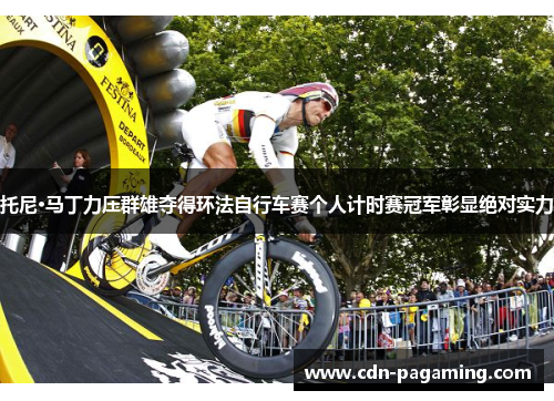 托尼·马丁力压群雄夺得环法自行车赛个人计时赛冠军彰显绝对实力 托尼·马丁力压群雄夺得环法自行车赛个人计时赛冠军彰显绝对实力