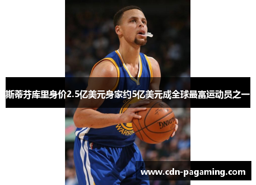 斯蒂芬库里身价2.5亿美元身家约5亿美元成全球最富运动员之一