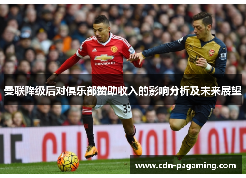 曼联降级后对俱乐部赞助收入的影响分析及未来展望 曼联降级后对俱乐部赞助收入的影响分析及未来展望