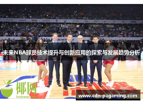 未来NBA球员技术提升与创新应用的探索与发展趋势分析 未来NBA球员技术提升与创新应用的探索与发展趋势分析