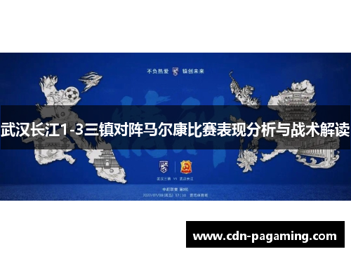 武汉长江1-3三镇对阵马尔康比赛表现分析与战术解读 武汉长江1-3三镇对阵马尔康比赛表现分析与战术解读