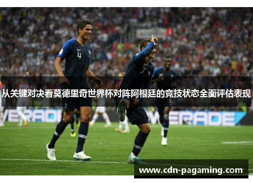 从关键对决看莫德里奇世界杯对阵阿根廷的竞技状态全面评估表现 从关键对决看莫德里奇世界杯对阵阿根廷的竞技状态全面评估表现