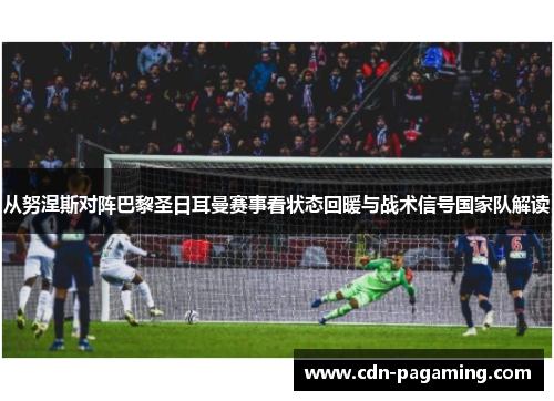 从努涅斯对阵巴黎圣日耳曼赛事看状态回暖与战术信号国家队解读