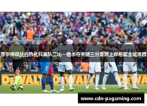 意甲保级战白热化科莫队二比一绝杀夺关键三分重燃上岸希望全城沸腾