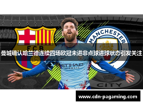曼城确认哈兰德连续四场欧冠未进非点球进球状态引发关注
