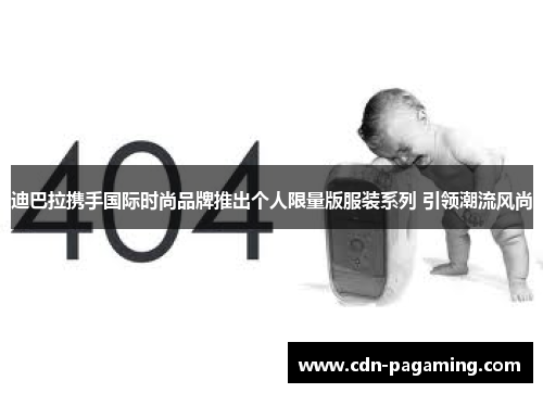 迪巴拉携手国际时尚品牌推出个人限量版服装系列 引领潮流风尚