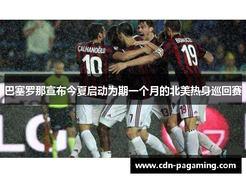 巴塞罗那宣布今夏启动为期一个月的北美热身巡回赛 巴塞罗那宣布今夏启动为期一个月的北美热身巡回赛